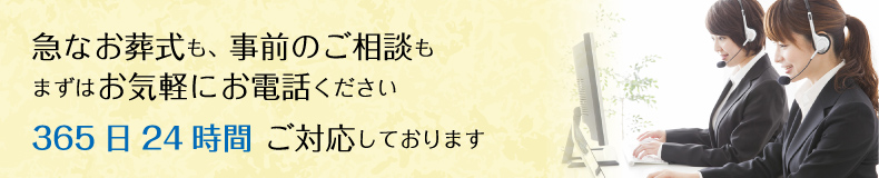 急なお葬式も、事前のご相談もまずはお気軽にお電話ください 365日24時間 ご対応しております